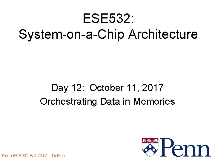 ESE 532: System-on-a-Chip Architecture Day 12: October 11, 2017 Orchestrating Data in Memories Penn