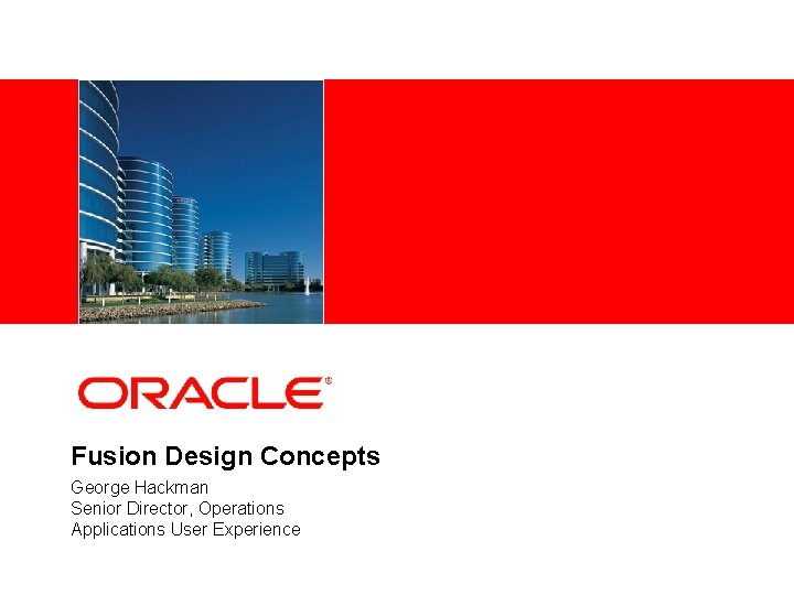 <Insert Picture Here> Fusion Design Concepts George Hackman Senior Director, Operations Applications User Experience