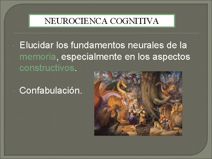 NEUROCIENCA COGNITIVA Elucidar los fundamentos neurales de la memoria, especialmente en los aspectos constructivos. NEUROCIENCA COGNITIVA Elucidar los fundamentos neurales de la memoria, especialmente en los aspectos constructivos.