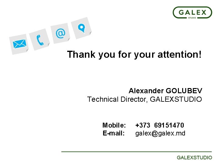 Thank you for your attention! Alexander GOLUBEV Technical Director, GALEXSTUDIO Mobile: E-mail: +373 69151470