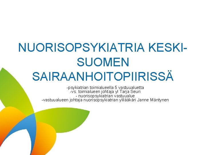 NUORISOPSYKIATRIA KESKISUOMEN SAIRAANHOITOPIIRISSÄ -psykiatrian toimialueella 5 vastuualuetta -vs. toimialueen johtaja yl Tarja Seuri - NUORISOPSYKIATRIA KESKISUOMEN SAIRAANHOITOPIIRISSÄ -psykiatrian toimialueella 5 vastuualuetta -vs. toimialueen johtaja yl Tarja Seuri -