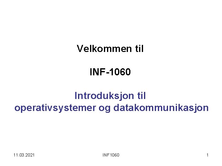 Velkommen til INF-1060 Introduksjon til operativsystemer og datakommunikasjon 11. 03. 2021 INF 1060 1