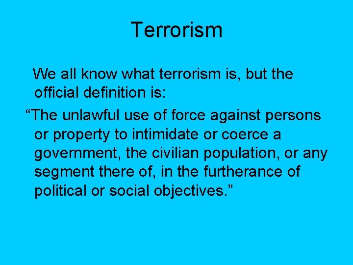 Terrorism We all know what terrorism is, but the official definition is: “The unlawful