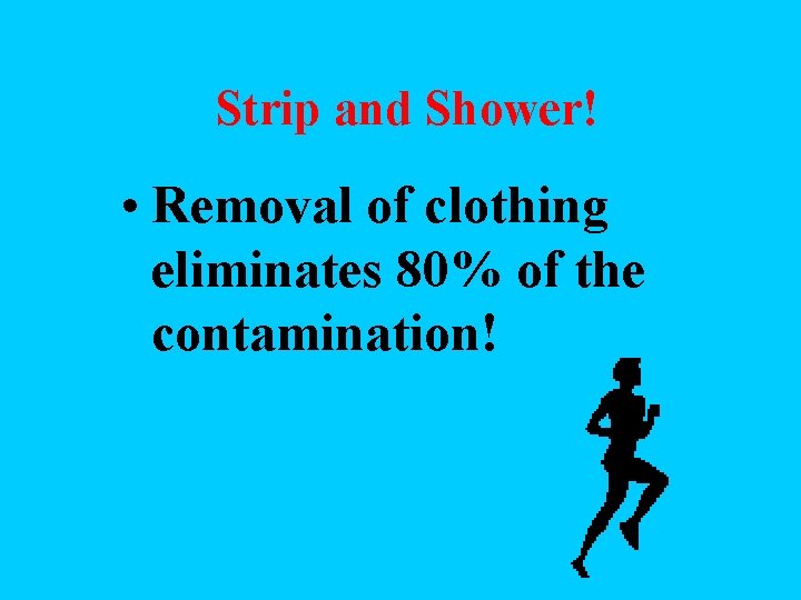 Strip and Shower! • Removal of clothing eliminates 80% of the contamination! 