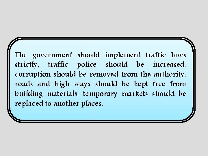 The government should implement traffic laws strictly, traffic police should be increased, corruption should