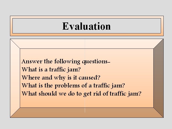 Evaluation Answer the following questions. What is a traffic jam? Where and why is