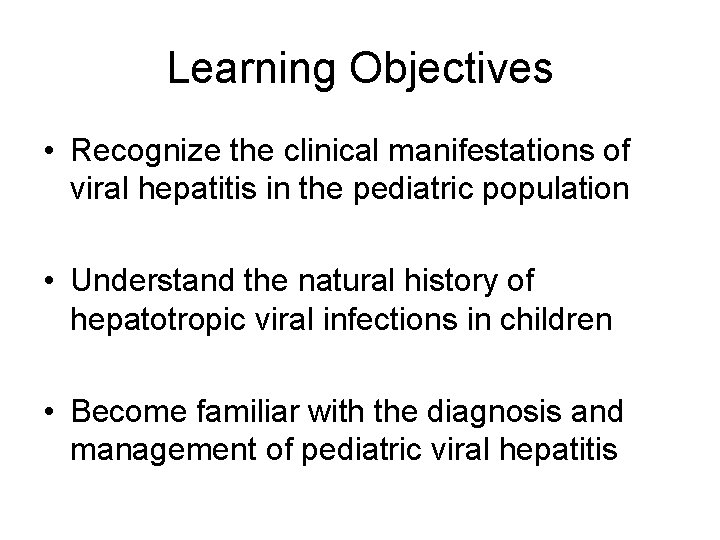 Learning Objectives • Recognize the clinical manifestations of viral hepatitis in the pediatric population