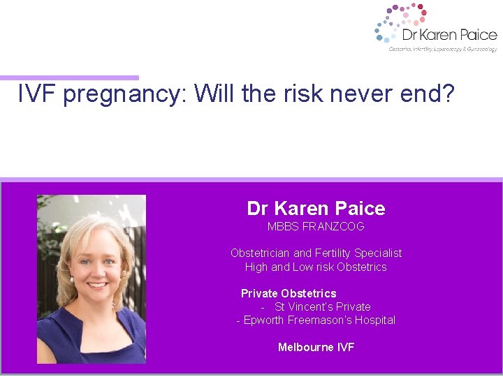 IVF pregnancy: Will the risk never end? Dr Karen Paice MBBS FRANZCOG Obstetrician and