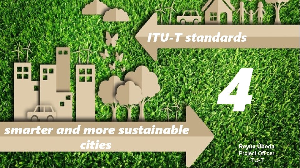 ITU-T standards smarter and more sustainable cities 4 Reyna Úbeda Project Officer ITU-T 
