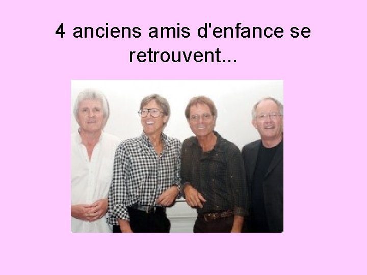 4 anciens amis d'enfance se retrouvent. . . 