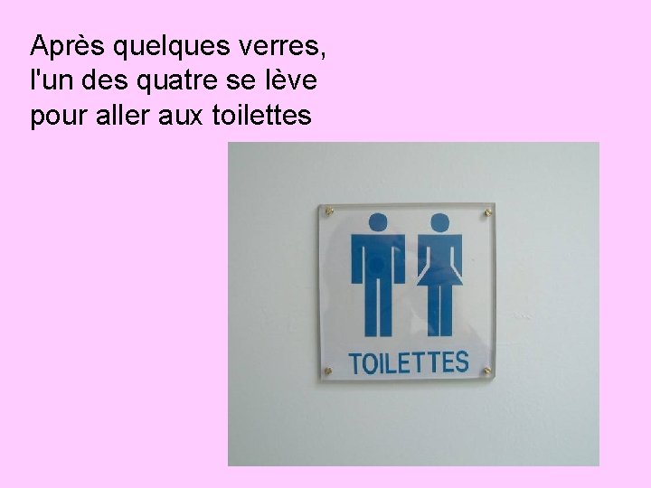 Après quelques verres, l'un des quatre se lève pour aller aux toilettes 