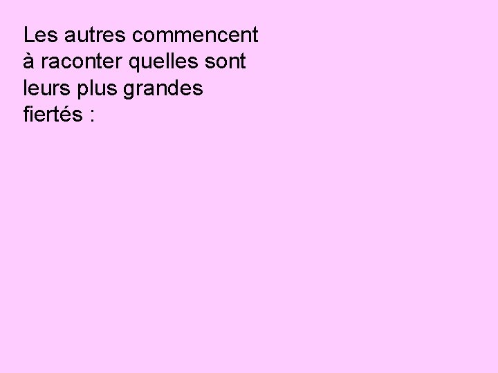 Les autres commencent à raconter quelles sont leurs plus grandes fiertés : 