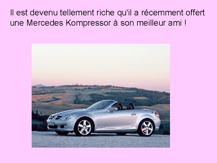 Il est devenu tellement riche qu'il a récemment offert une Mercedes Kompressor à son