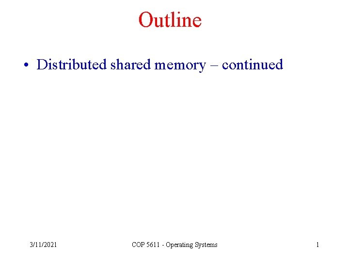 Outline • Distributed shared memory – continued 3/11/2021 COP 5611 - Operating Systems 1