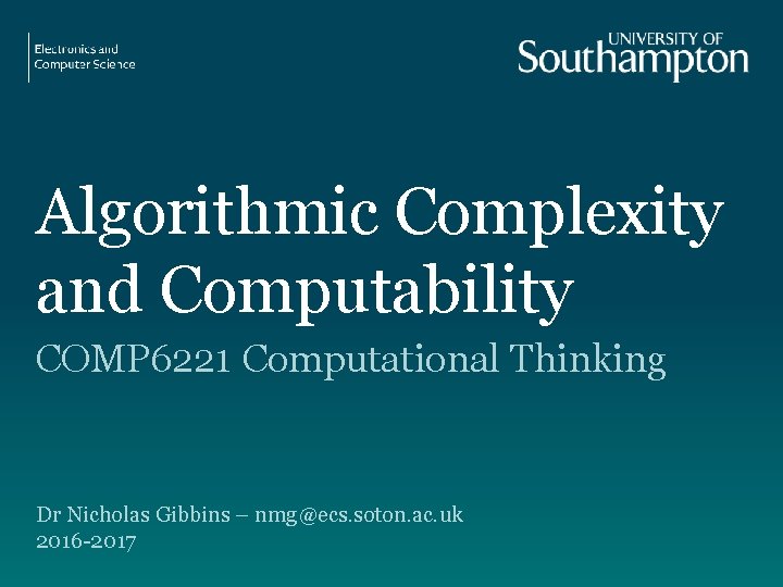 Algorithmic Complexity and Computability COMP 6221 Computational Thinking Dr Nicholas Gibbins – nmg@ecs. soton.
