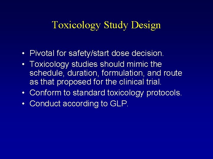 Toxicology Study Design • Pivotal for safety/start dose decision. • Toxicology studies should mimic