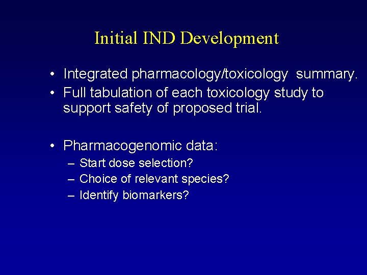 Initial IND Development • Integrated pharmacology/toxicology summary. • Full tabulation of each toxicology study