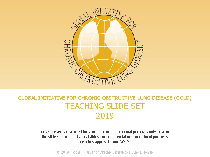GLOBAL INITIATIVE FOR CHRONIC OBSTRUCTIVE LUNG DISEASE (GOLD) TEACHING SLIDE SET 2019 This slide