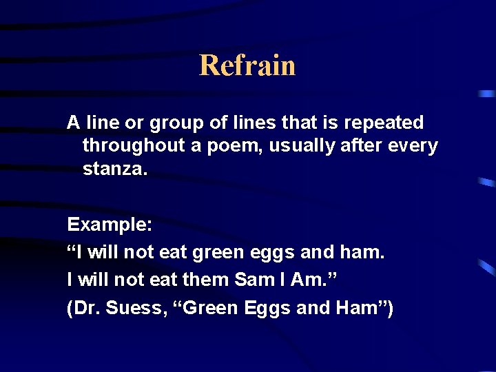 Refrain A line or group of lines that is repeated throughout a poem, usually