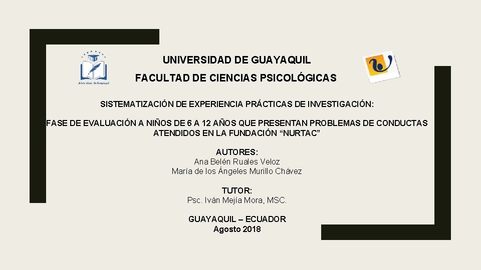 UNIVERSIDAD DE GUAYAQUIL FACULTAD DE CIENCIAS PSICOLÓGICAS SISTEMATIZACIÓN DE EXPERIENCIA PRÁCTICAS DE INVESTIGACIÓN: FASE