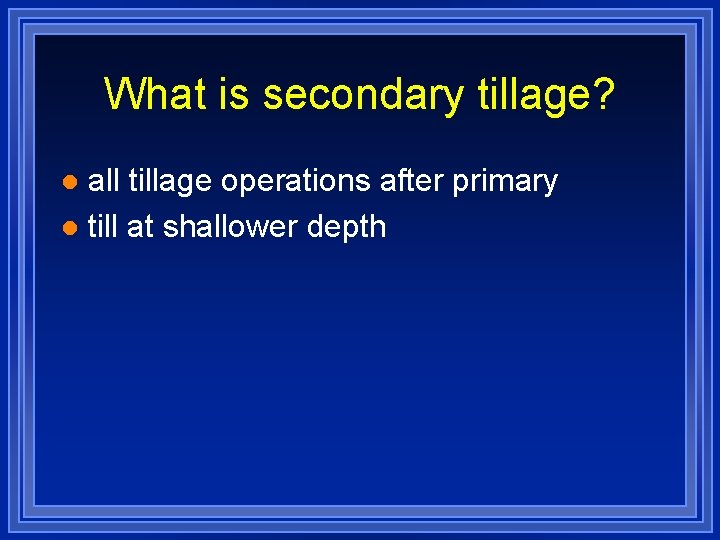 What is secondary tillage? all tillage operations after primary l till at shallower depth