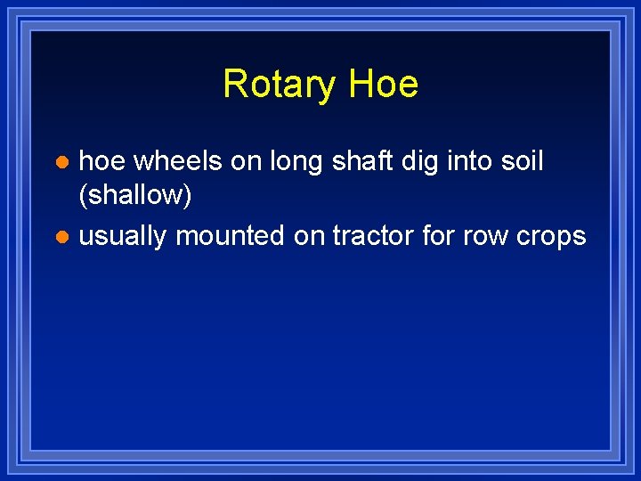Rotary Hoe hoe wheels on long shaft dig into soil (shallow) l usually mounted