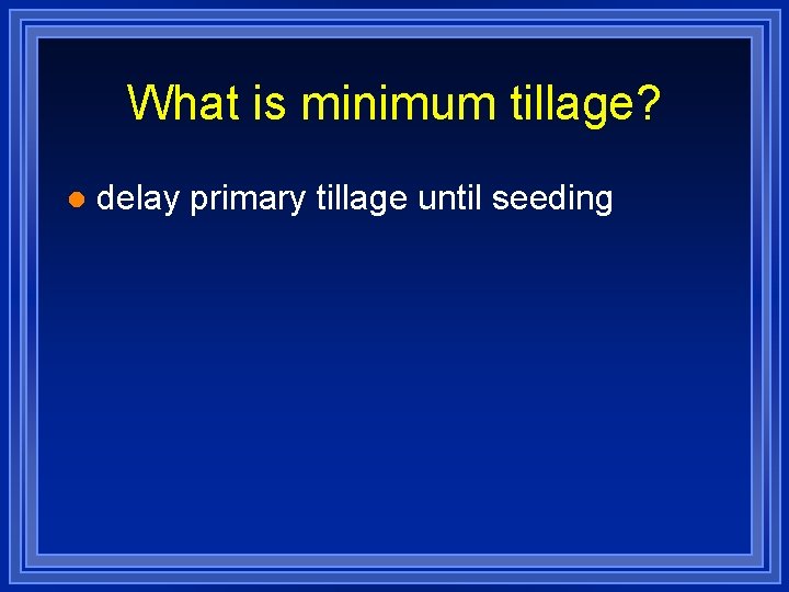 What is minimum tillage? l delay primary tillage until seeding 