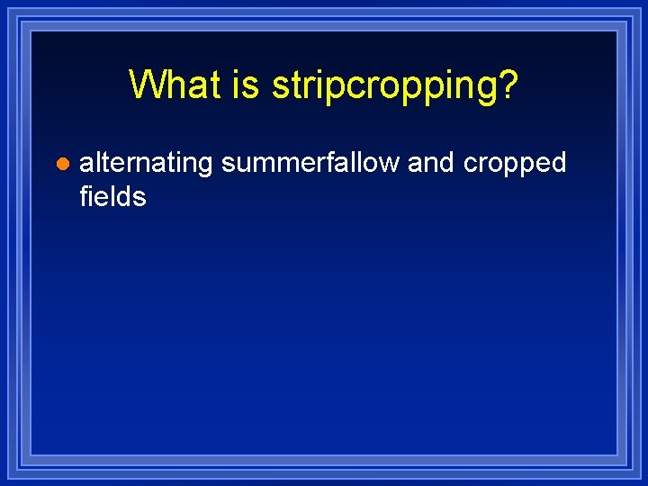 What is stripcropping? l alternating summerfallow and cropped fields 