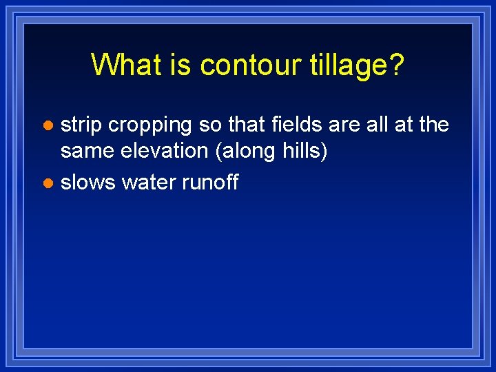 What is contour tillage? strip cropping so that fields are all at the same