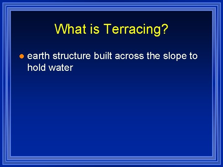 What is Terracing? l earth structure built across the slope to hold water 