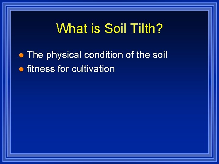 What is Soil Tilth? The physical condition of the soil l fitness for cultivation
