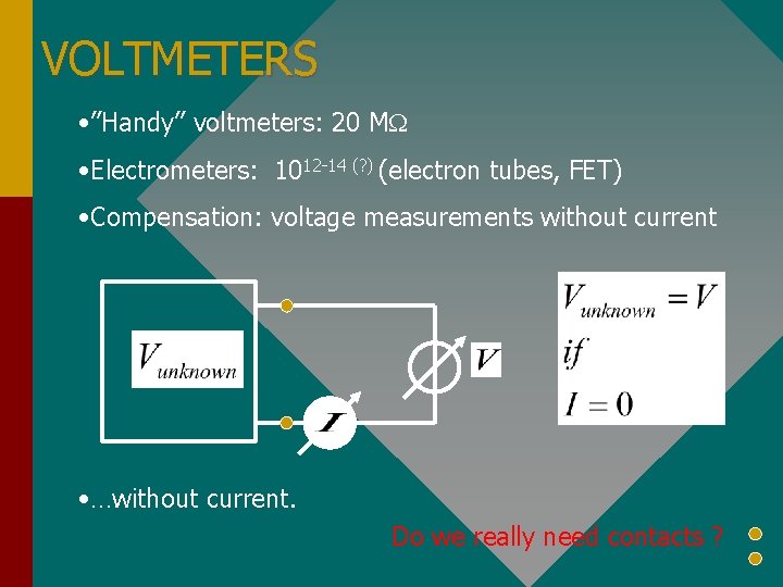 VOLTMETERS • ”Handy” voltmeters: 20 MW • Electrometers: 1012 -14 (? ) (electron tubes,