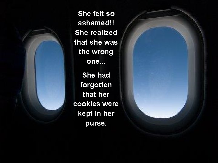 She felt so ashamed!! She realized that she was the wrong one. . .