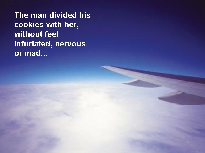 The man divided his cookies with her, without feel infuriated, nervous or mad. .