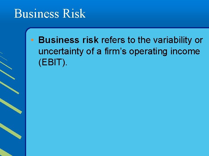 Business Risk • Business risk refers to the variability or uncertainty of a firm’s