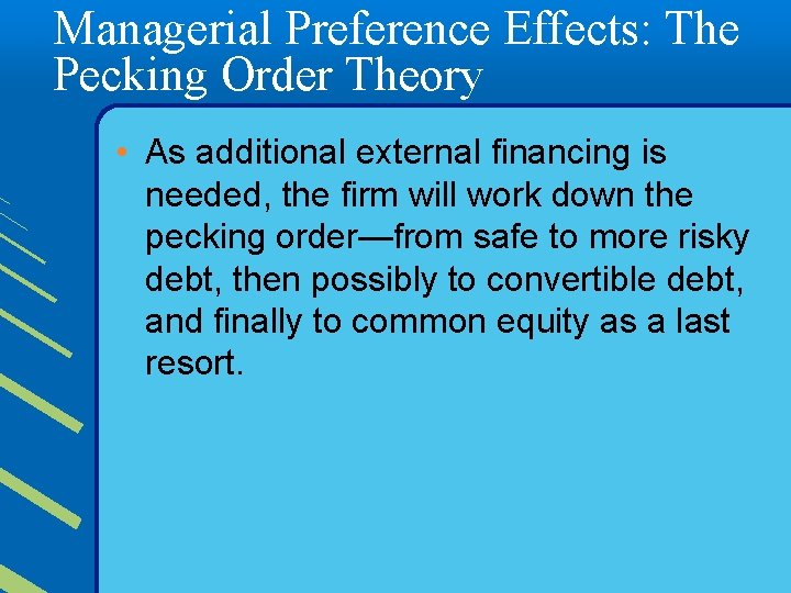 Managerial Preference Effects: The Pecking Order Theory • As additional external financing is needed,