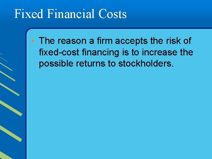 Fixed Financial Costs • The reason a firm accepts the risk of fixed-cost financing