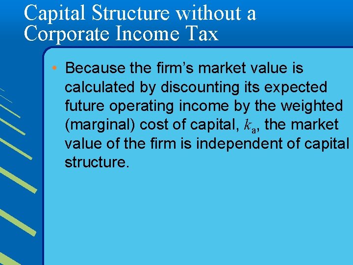 Capital Structure without a Corporate Income Tax • Because the firm’s market value is