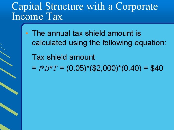 Capital Structure with a Corporate Income Tax • The annual tax shield amount is