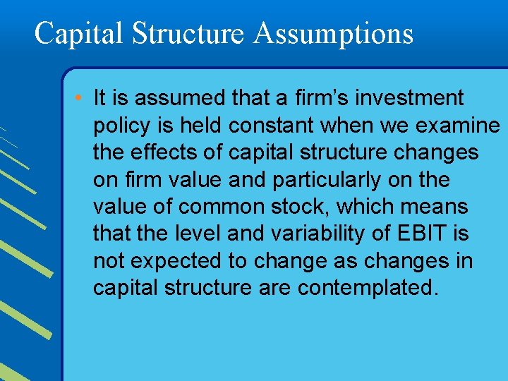 Capital Structure Assumptions • It is assumed that a firm’s investment policy is held