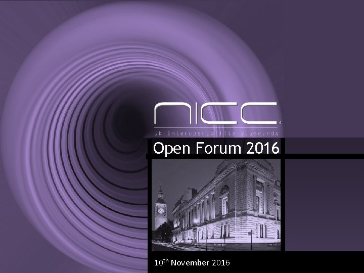 Open Forum 2016 04/11/2016 10 th November 2016 NICC Standards Limited 