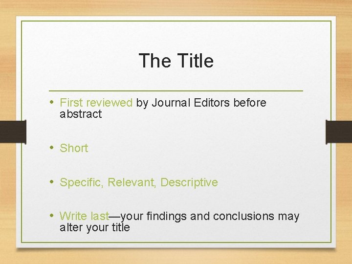 The Title • First reviewed by Journal Editors before abstract • Short • Specific,