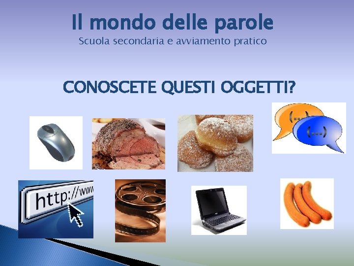 Il mondo delle parole Scuola secondaria e avviamento pratico CONOSCETE QUESTI OGGETTI? 