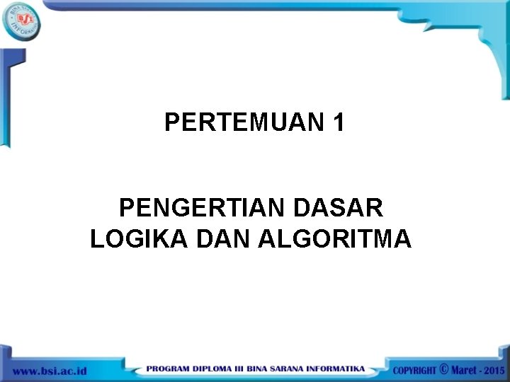 PERTEMUAN 1 PENGERTIAN DASAR LOGIKA DAN ALGORITMA 