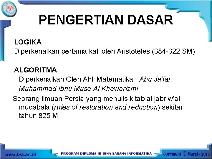 PENGERTIAN DASAR LOGIKA Diperkenalkan pertama kali oleh Aristoteles (384 -322 SM) ALGORITMA Diperkenalkan Oleh