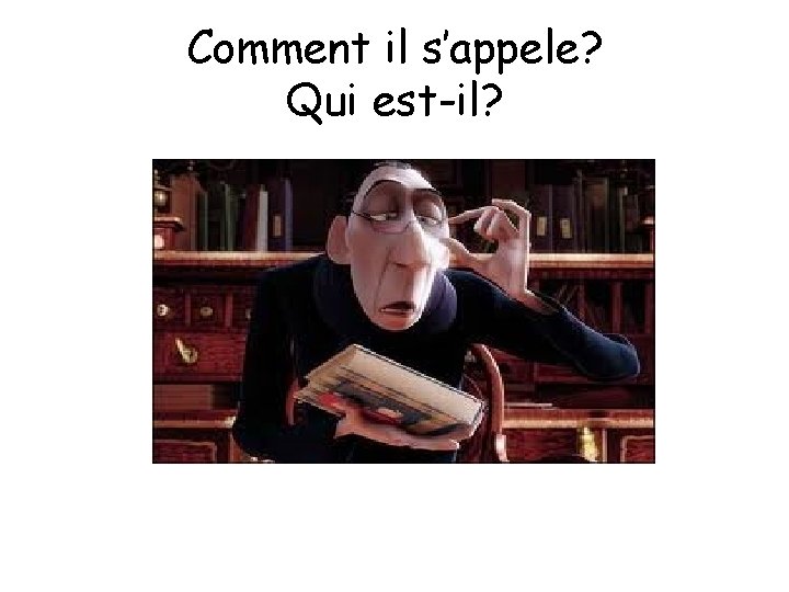 Comment il s’appele? Qui est-il? 