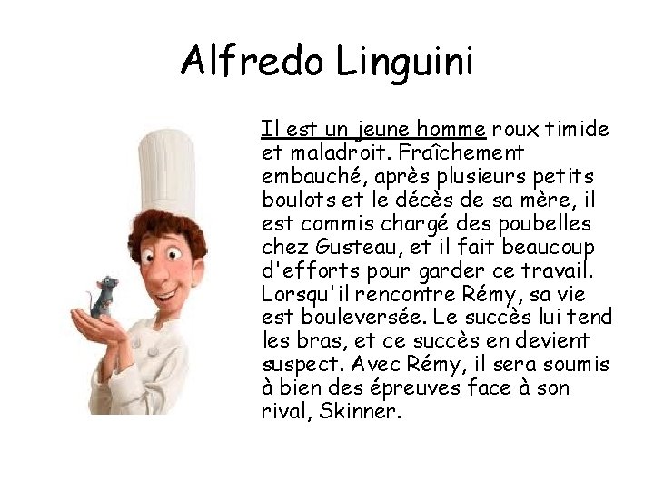 Alfredo Linguini Il est un jeune homme roux timide et maladroit. Fraîchement embauché, après