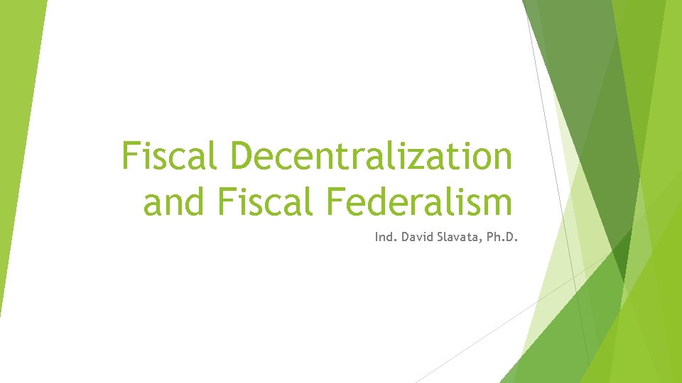 Fiscal Decentralization and Fiscal Federalism Ind. David Slavata, Ph. D. 