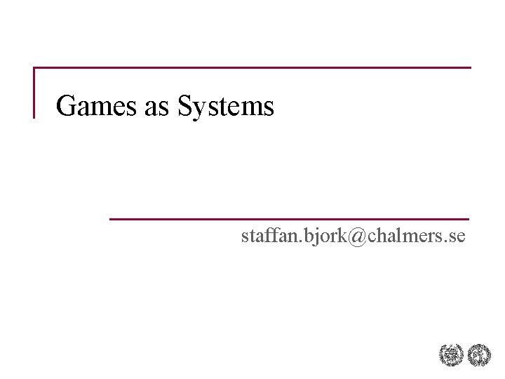 Games as Systems staffan. bjork@chalmers. se 