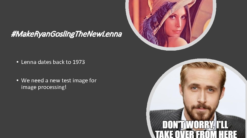 #Make. Ryan. Gosling. The. New. Lenna • Lenna dates back to 1973 • We